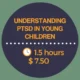 Understanding PTSD in Young Children